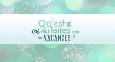 Qu’est ce que vous faites pour les vacances ?